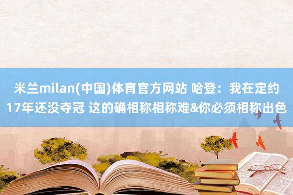 米兰milan(中国)体育官方网站 哈登：我在定约17年还没夺冠 这的确相称相称难&你必须相称出色