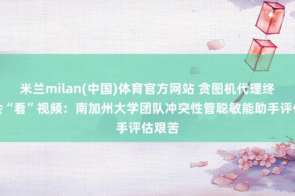 米兰milan(中国)体育官方网站 贪图机代理终于学会“看”视频：南加州大学团队冲突性管聪敏能助手评估艰苦