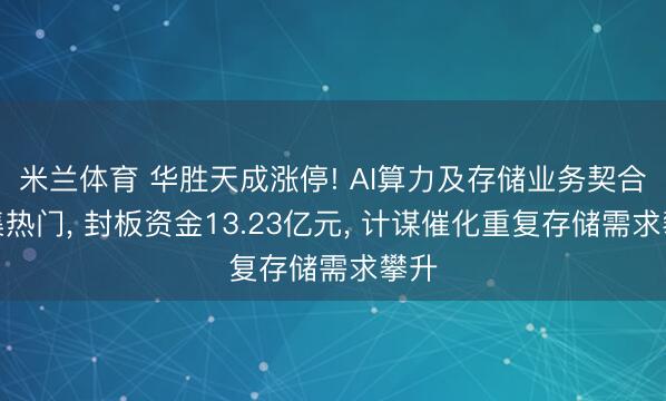 米兰体育 华胜天成涨停! AI算力及存储业务契合市集热门， 封板资金13.23亿元， 计谋催化重复存储需求攀升
