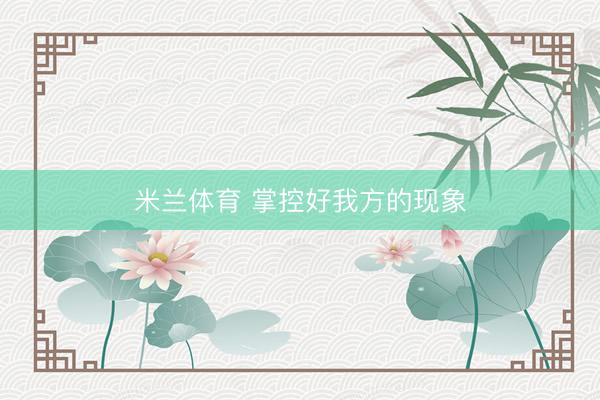 米兰体育 掌控好我方的现象