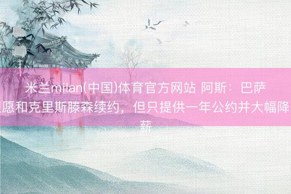 米兰milan(中国)体育官方网站 阿斯:巴萨但愿和克里斯滕森续约,但只提供一年公约并大幅降薪