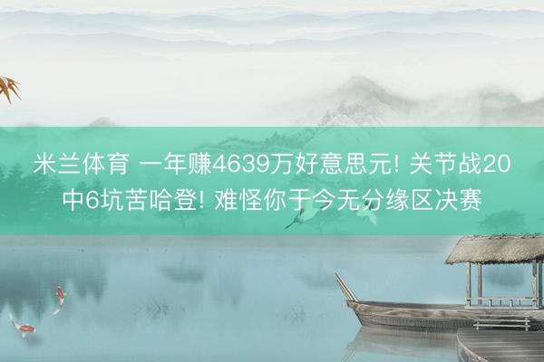 米兰体育 一年赚4639万好意思元! 关节战20中6坑苦哈登! 难怪你于今无分缘区决赛