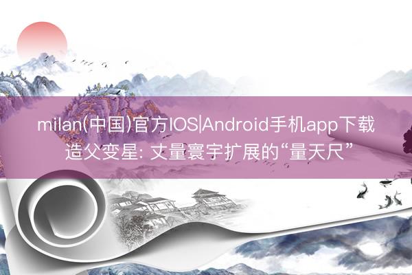 milan(中国)官方IOS|Android手机app下载 造父变星: 丈量寰宇扩展的“量天尺”