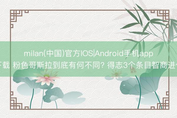 milan(中国)官方IOS|Android手机app下载 粉色哥斯拉到底有何不同? 得志3个条目智商进化