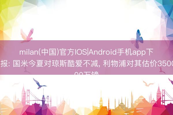 milan(中国)官方IOS|Android手机app下载 卫报: 国米今夏对琼斯酷爱不减， 利物浦对其估价3500万镑