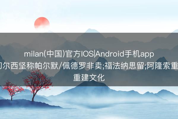 milan(中国)官方IOS|Android手机app下载 切尔西坚称帕尔默/佩德罗非卖;福法纳思留;阿隆索重建文化