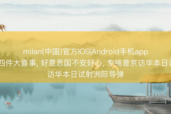 milan(中国)官方IOS|Android手机app下载 中俄有四件大喜事， 好意思国不安好心， 专挑普京访华本日试射洲际导弹