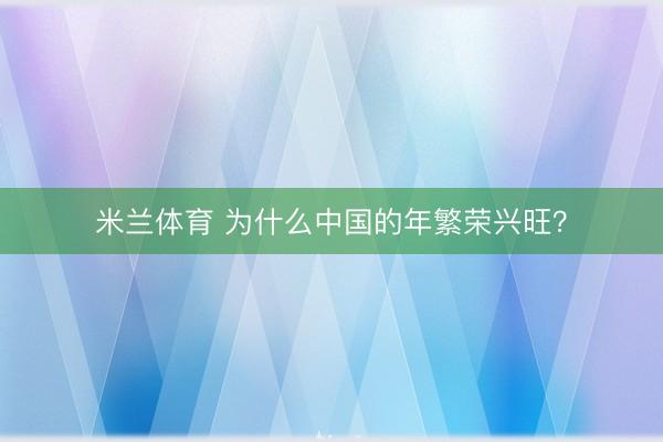 米兰体育 为什么中国的年繁荣兴旺？