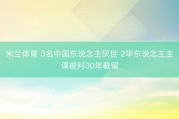 米兰体育 3名中国东说念主厌世 2华东说念主主谋被判30年截留