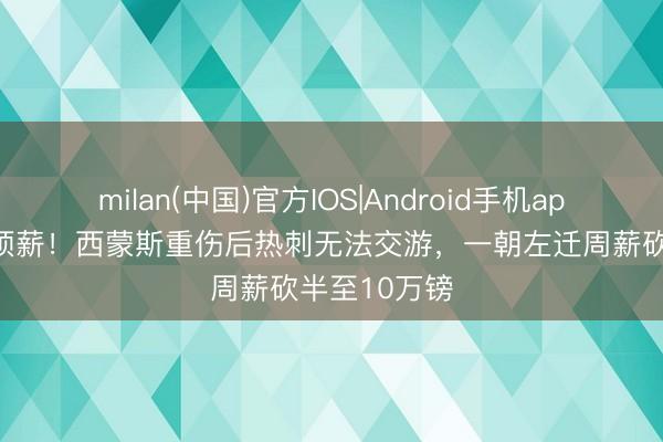 milan(中国)官方IOS|Android手机app下载 热刺顶薪！西蒙斯重伤后热刺无法交游，一朝左迁周薪砍半至10万镑