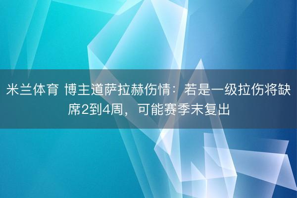 米兰体育 博主道萨拉赫伤情：若是一级拉伤将缺席2到4周，可能赛季末复出