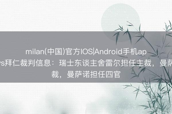 milan(中国)官方IOS|Android手机app下载 巴黎vs拜仁裁判信息：瑞士东谈主舍雷尔担任主裁，曼萨诺担任四官