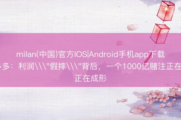 milan(中国)官方IOS|Android手机app下载 拼多多：利润\