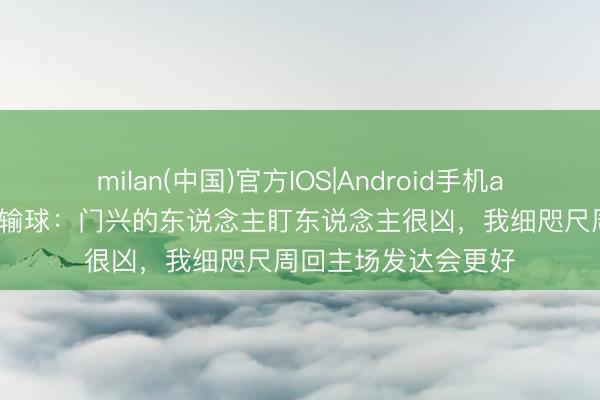 milan(中国)官方IOS|Android手机app下载 多特总监谈输球：门兴的东说念主盯东说念主很凶，我细咫尺周回主场发达会更好