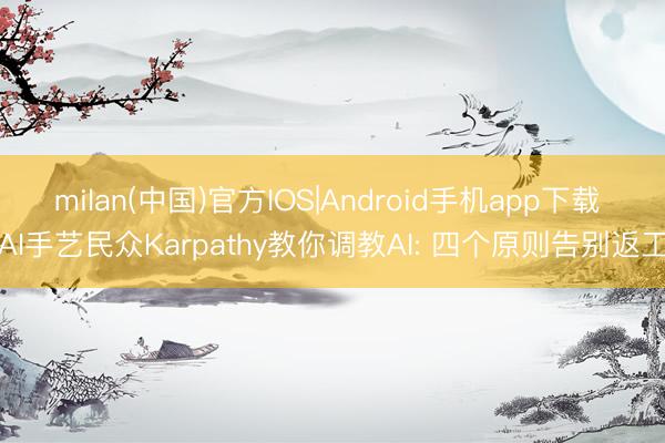 milan(中国)官方IOS|Android手机app下载 AI手艺民众Karpathy教你调教AI: 四个原则告别返工