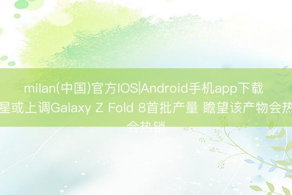 milan(中国)官方IOS|Android手机app下载 