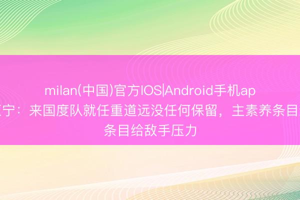 milan(中国)官方IOS|Android手机app下载 张玉宁：来国度队就任重道远没任何保留，主素养条目给敌手压力