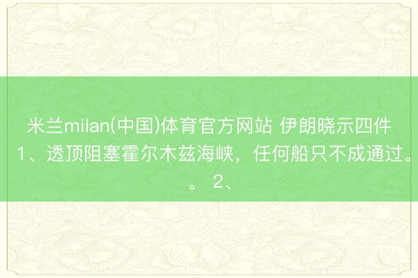 米兰milan(中国)体育官方网站 伊朗晓示四件事： 1、透顶阻塞霍尔木兹海峡，任何船只不成通过。 2、