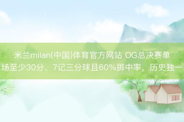 米兰milan(中国)体育官方网站 OG总决赛单场至少30分、7记三分球且60%掷中率，历史独一