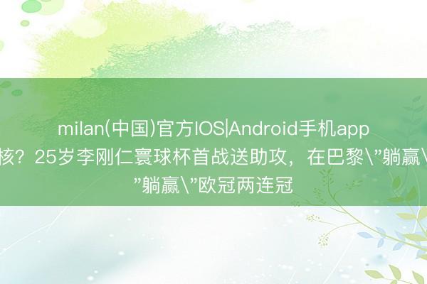 milan(中国)官方IOS|Android手机app下载 韩国新核？25岁李刚仁寰球杯首战送助攻，在巴黎