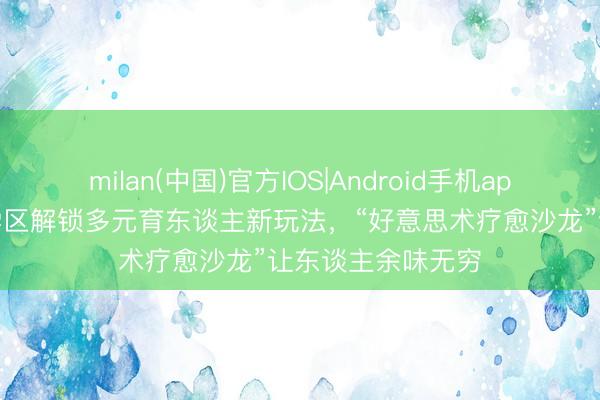 milan(中国)官方IOS|Android手机app下载 闵行这个学区解锁多元育东谈主新玩法，“好意思术疗愈沙龙”让东谈主余味无穷