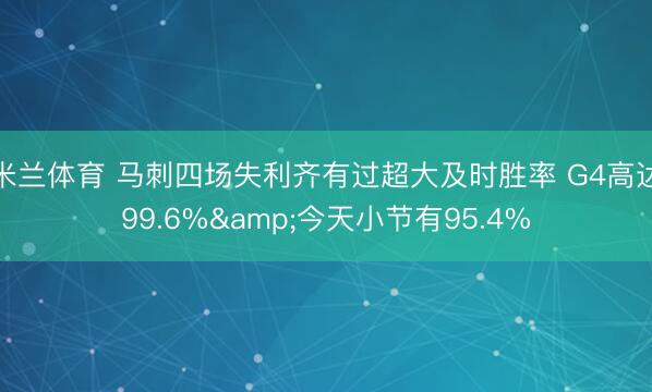 米兰体育 马刺四场失利齐有过超大及时胜率 G4高达99.6%&今天小节有95.4%