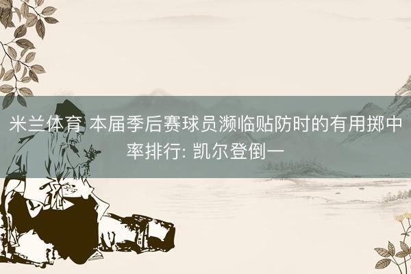 米兰体育 本届季后赛球员濒临贴防时的有用掷中率排行: 凯尔登倒一