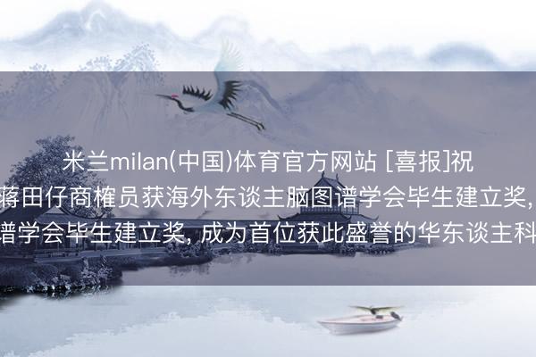 米兰milan(中国)体育官方网站 [喜报]祝愿中国图像图形学会会士蒋田仔商榷员获海外东谈主脑图谱学会毕生建立奖， 成为首位获此盛誉的华东谈主科学家!