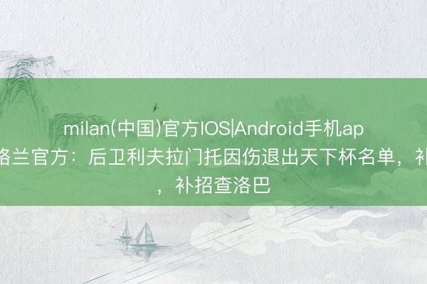 milan(中国)官方IOS|Android手机app下载 英格兰官方：后卫利夫拉门托因伤退出天下杯名单，补招查洛巴