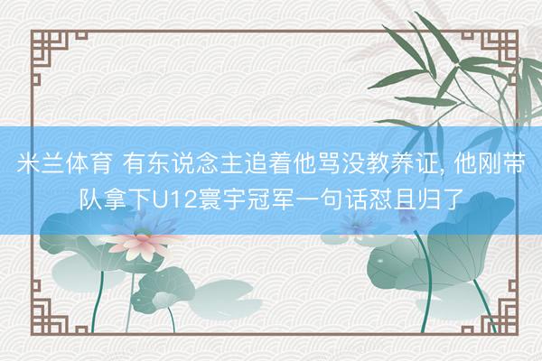 米兰体育 有东说念主追着他骂没教养证， 他刚带队拿下U12寰宇冠军一句话怼且归了